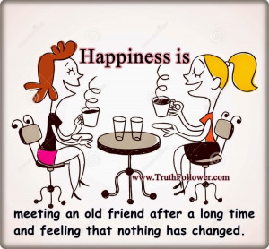 Happiness is meeting an old friend after a long time and feeling that ...