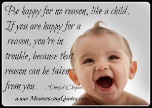 happy for no reason, like a child. If happy for a reason, that reason ...