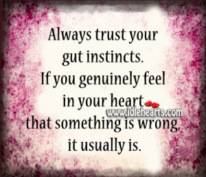 Always trust your gut instincts. If you genuinely feel in your heart ...