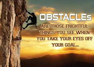 Obstacles Are Those Frightful Things You See When You Take Your Eyes ...