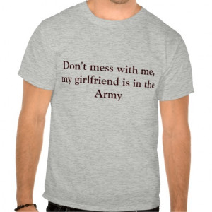 Don't mess with me, my girlfriend is in the Army Tshirt