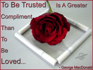 To be trusted is a greater compliment...