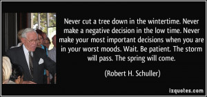 Never cut a tree down in the wintertime. Never make a negative ...