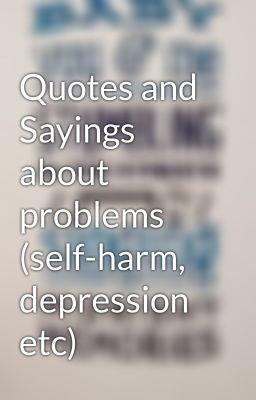 Quotes and Sayings about problems (self-harm, depression etc)