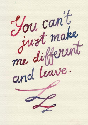 you can t just make me different and leave