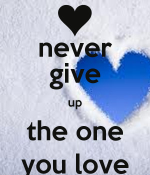 never give up the one you love