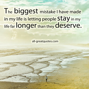 ... my life is letting people stay in my life far longer than they deserve