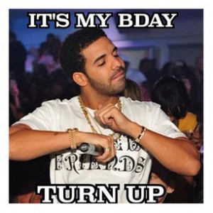 Turn Up Its My Birthday Drake Its my birthday meme drake