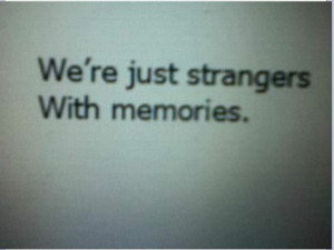 We're just strangers. With memories