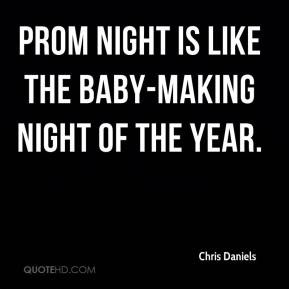 Chris Daniels Prom night is like the baby making night of the year