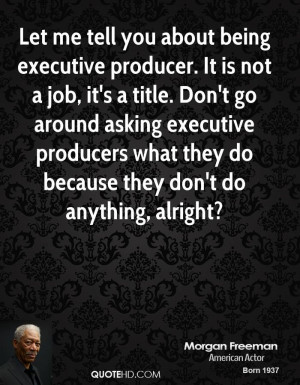 Let me tell you about being executive producer. It is not a job, it's ...