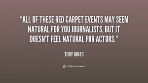 All of these red carpet events may seem natural for you journalists ...