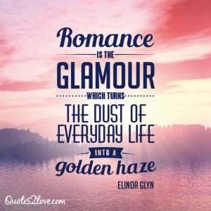 Romance is the glamour which turns the dust of everyday life into a ...