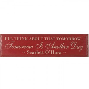 ... think about that tomorrow...Tomorrow Is Another Day - Scarlett O'Hara