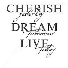 Cherish Yesterday Dream Tomorrow Live Today ~ Joy Quote