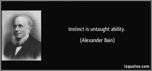 Instinct is untaught ability. - Alexander Bain