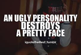 An ugly personality destroys a pretty face.