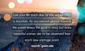 Live your life each day as you would climb a mountain. An occasional ...