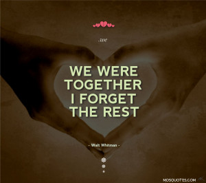 Love Quotes We were together. I forget the rest Walt Whitman We were ...