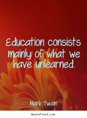 Mark Twain picture quotes - Education consists mainly of what we have ...