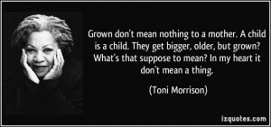 Grown don't mean nothing to a mother. A child is a child. They get ...
