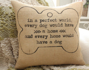 Dog Quote Pillow - In A Perfect Wor ld Every Dog Would Have A Home ...