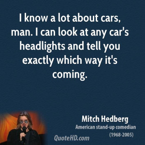 know a lot about cars, man. I can look at any car's headlights and ...