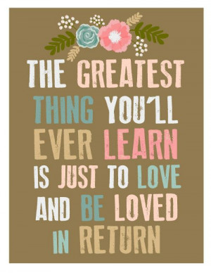 The Greatest Thing You'll Ever Learn is Just to Love and Be Loved In ...