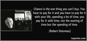 Chance is the one thing you can't buy. You have to pay for it and you ...