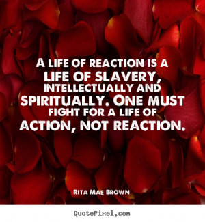 Create image quotes about life - A life of reaction is a life of ...