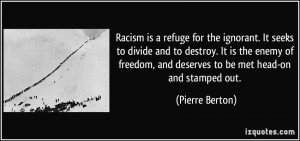 Racism is a refuge for the ignorant. It seeks to divide and to destroy ...