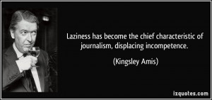 ... characteristic of journalism, displacing incompetence. - Kingsley Amis