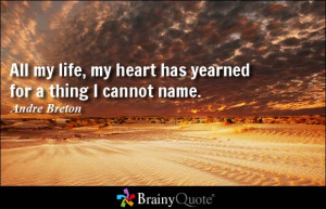 All my life, my heart has yearned for a thing I cannot name. - Andre ...