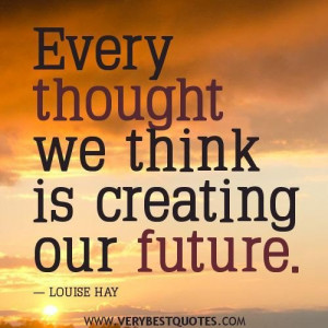Positive thoughts quotes every thought we think is creating our future ...