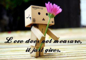 Love does not measure, it just gives.” — Mother Teresa