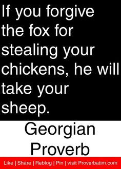 if you forgive the fox for stealing your chickens he will take your ...