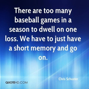 There are too many baseball games in a season to dwell on one loss. We ...