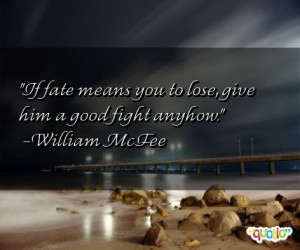 ... fate means you to lose, give him a good fight anyhow. -William McFee
