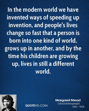 lives change so fast that a person is born into one kind of world ...