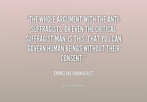 The whole argument with the anti-suffragists, or even the critical ...