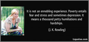 It is not an ennobling experience. Poverty entails fear and stress and ...