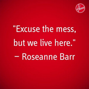 Excuse the mess, but we live here. #roseannebarr cleaning quotes