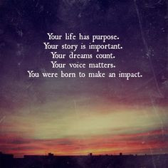 has purpose. Your story is important. Your dreams count. Your voice ...