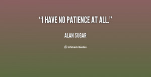 quote-Alan-Sugar-i-have-no-patience-at-all-153970.png