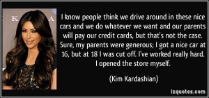 ... ve worked really hard. I opened the store myself. - Kim Kardashian