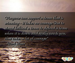 ... team that is winning it takes no courage but to stand behind a team to