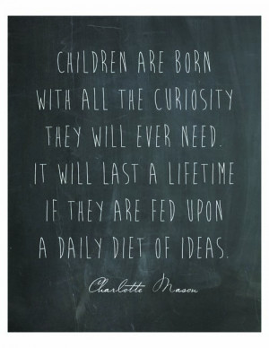 ... lifetime if they are fed upon a daily dose of ideas. -Charlotte Mason