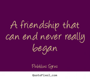 Publilius Syrus picture quotes - A friendship that can end never ...