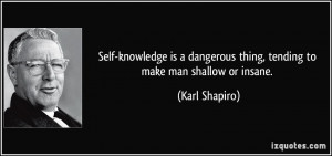 Self-knowledge is a dangerous thing, tending to make man shallow or ...