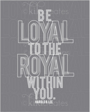 ... the royal within you. Harold B. Lee. Build up your Divine Nature! --LO